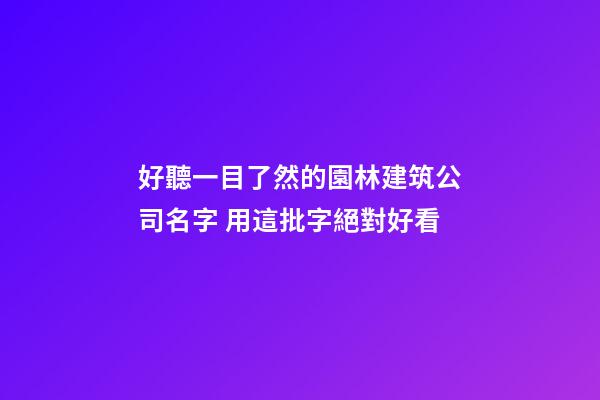 好聽一目了然的園林建筑公司名字 用這批字絕對好看-第1張-公司起名-玄機(jī)派